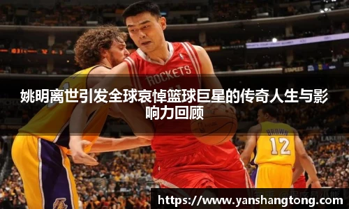 姚明离世引发全球哀悼篮球巨星的传奇人生与影响力回顾