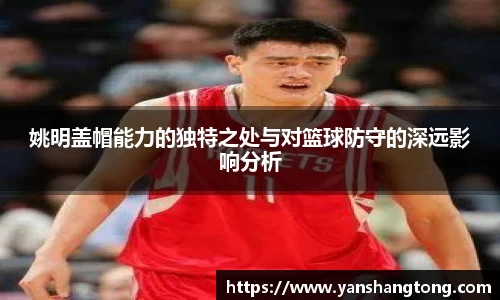 姚明盖帽能力的独特之处与对篮球防守的深远影响分析